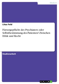 Fürsorgepflicht des Psychiaters oder Selbstbestimmung des Patienten? Zwischen Ethik und Recht