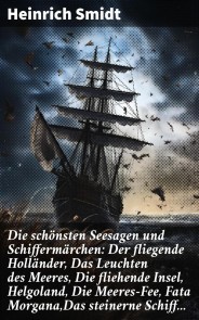 Die schönsten Seesagen und Schiffermärchen: Der fliegende Holländer, Das Leuchten des Meeres, Die fliehende Insel, Helgoland, Die Meeres-Fee, Fata Morgana,Das steinerne Schiff...