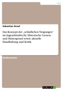 Das Konzept der „schädlichen Neigungen“ im Jugendstrafrecht. Historische Genese und Hintergrund sowie aktuelle Handhabung und Kritik