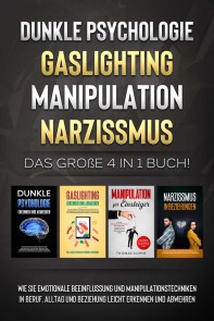 Dunkle Psychologie - Gaslighting - Manipulation - Narzissmus: Das große 4 in 1 Buch! Wie Sie emotionale Beeinflussung und Manipulationstechniken in Beruf, Alltag und Beziehung leicht erkennen und abwehren