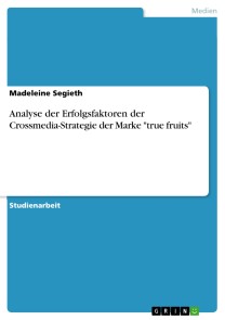 Analyse der Erfolgsfaktoren der Crossmedia-Strategie der Marke "true fruits"