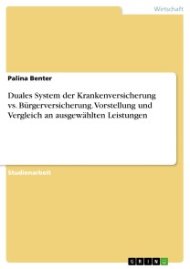 Duales System der Krankenversicherung vs. Bürgerversicherung. Vorstellung und Vergleich an ausgewählten Leistungen