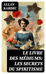 Le Livre des Médiums: Les secrets du Spiritisme