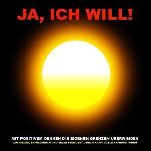 Ja, ich will! Mit positivem Denken die eigenen Grenzen überwinden