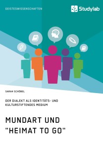 Mundart und "Heimat to go". Der Dialekt als identitäts- und kulturstiftendes Medium