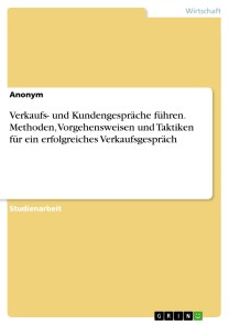 Verkaufs- und Kundengespräche führen. Methoden, Vorgehensweisen und Taktiken für ein erfolgreiches Verkaufsgespräch