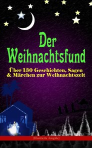 Der Weihnachtsfund: Über 130 Geschichten, Sagen & Märchen zur Weihnachtszeit (Illustrierte Ausgabe)