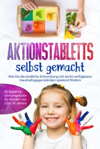 Aktionstabletts selbst gemacht: Wie Sie die kindliche Entwicklung mit leicht verfügbaren Haushaltsgegenständen spielend fördern - 55 kreative Lernangebote für Kinder von 3 bis 10 Jahren