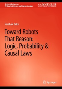 Toward Robots That Reason: Logic, Probability & Causal Laws