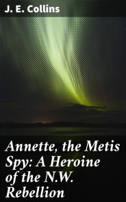 Annette, the Metis Spy: A Heroine of the N.W. Rebellion