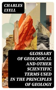 Glossary of Geological and Other Scientific Terms Used in the Principles of Geology