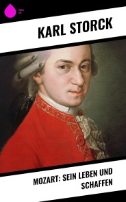 Mozart: Sein Leben und Schaffen