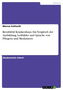 Berufsfeld Krankenhaus. Ein Vergleich der Ausbildung, Leitbilder und Sprache von Pflegern und Medizinern