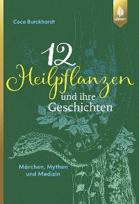 12 Heilpflanzen und ihre Geschichten