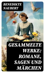 Gesammelte Werke: Romane, Sagen und Märchen