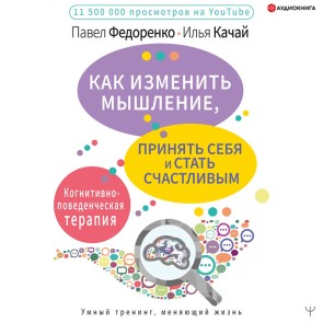 Kak izmenit' myshlenie, prinyat' sebya i stat' schastlivym. Kognitivno-povedencheskaya terapiya