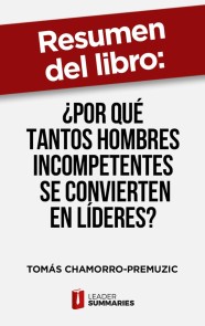 Resumen del libro "¿Por qué tantos hombres incompetentes se convierten en líderes?" de Tomás Chamorro-Premuzic