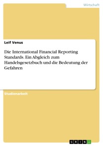 Die International Financial Reporting Standards. Ein Abgleich zum Handelsgesetzbuch und die Bedeutung der Gefahren