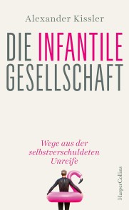 Die infantile Gesellschaft - Wege aus der selbstverschuldeten Unreife