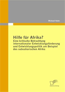 Hilfe für Afrika? Eine kritische Betrachtung internationaler Entwicklungsförderung und Entwicklungspolitik am Beispiel des subsaharischen Afrika