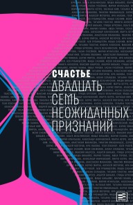 Счастье : Двадцать семь неожиданных признаний