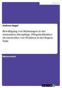 Bewältigung von Belastungen in der stationären Altenpflege. Pflegefachkräfte ab einem Alter von 50 Jahren in der Region Saale