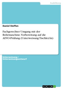 Fachgerechter Umgang mit der Bohrmaschine. Vorbereitung auf die AEVO-Prüfung (Unterweisung Tischler/in)