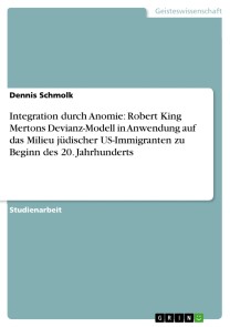 Integration durch Anomie: Robert King Mertons Devianz-Modell in Anwendung auf das Milieu jüdischer US-Immigranten zu Beginn des 20. Jahrhunderts