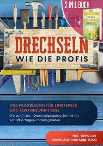 2 in 1 Buch | Drechseln wie die Profis: Das Praxisbuch für Einsteiger und Fortgeschrittene - Die schönsten Drechselprojekte Schritt für Schritt erfolgreich fertigstellen inkl. Tipps zur Oberflächenbearbeitung | Das Weinkompendium für den Ho