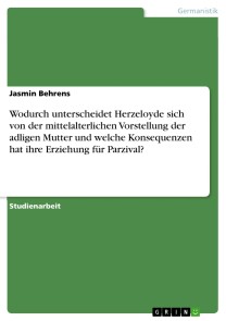 Wodurch unterscheidet Herzeloyde sich von der mittelalterlichen Vorstellung der adligen Mutter und welche Konsequenzen hat ihre Erziehung für Parzival?