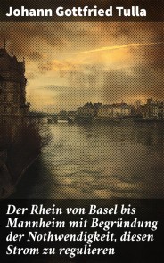 Der Rhein von Basel bis Mannheim mit Begründung der Nothwendigkeit, diesen Strom zu regulieren